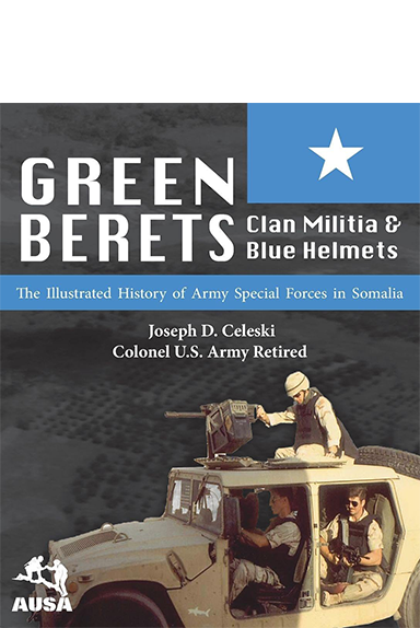 Green Berets, Clan Militia, and Blue Helmets: The Illustrated History of Army Special Forces in Somalia, 1992-1995