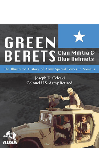 Green Berets, Clan Militia, and Blue Helmets: The Illustrated History of Army Special Forces in Somalia, 1992-1995